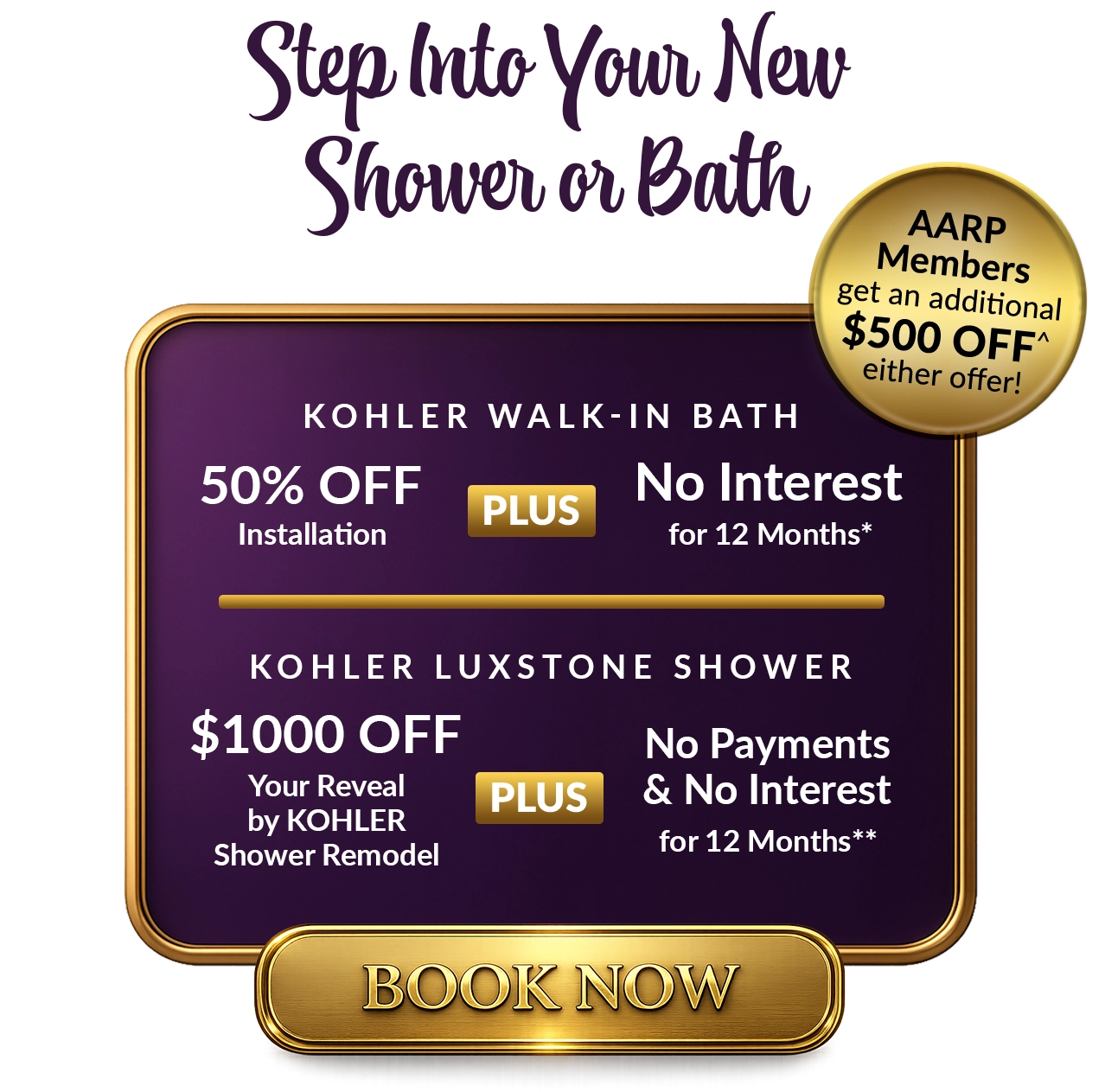 Step Into Your New Shower or Bath AARP Members get an additional $500 OFF^ either offer!